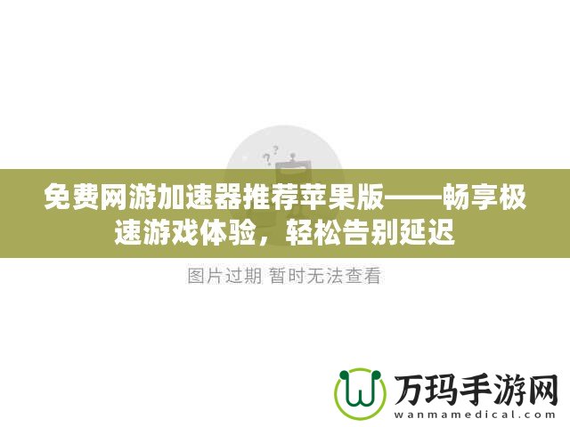 免費(fèi)網(wǎng)游加速器推薦蘋果版——暢享極速游戲體驗(yàn)，輕松告別延遲