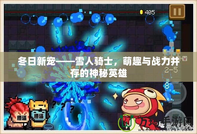 冬日新寵——雪人騎士，萌趣與戰(zhàn)力并存的神秘英雄