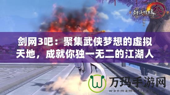 劍網(wǎng)3吧：聚集武俠夢想的虛擬天地，成就你獨(dú)一無二的江湖人生