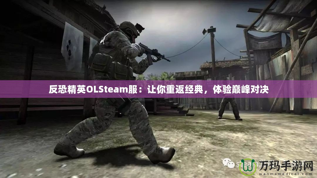 反恐精英OLSteam服：讓你重返經(jīng)典，體驗(yàn)巔峰對決
