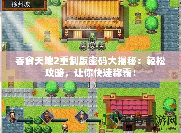 吞食天地2重制版密碼大揭秘：輕松攻略，讓你快速稱霸！