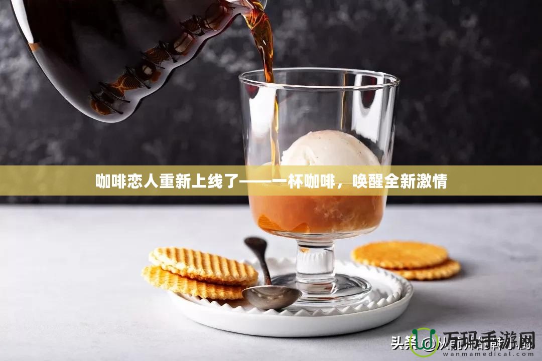 咖啡戀人重新上線了——一杯咖啡，喚醒全新激情