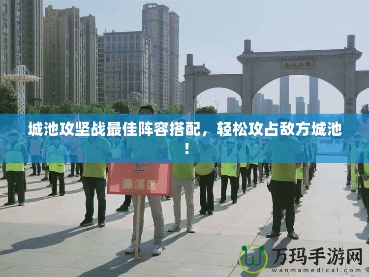城池攻堅(jiān)戰(zhàn)最佳陣容搭配，輕松攻占敵方城池！