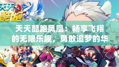 天天酷跑鳳凰：暢享飛翔的無限樂趣，勇敢追夢(mèng)的華麗冒險(xiǎn)
