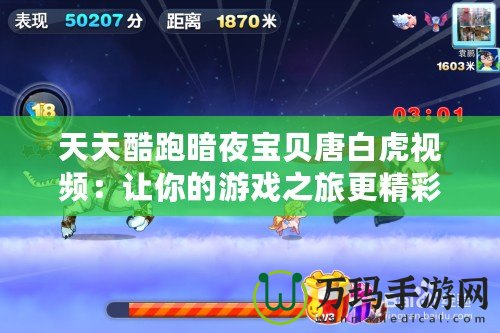 天天酷跑暗夜寶貝唐白虎視頻：讓你的游戲之旅更精彩！