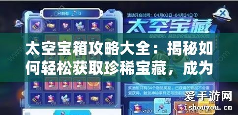 太空寶箱攻略大全：揭秘如何輕松獲取珍稀寶藏，成為宇宙探險高手