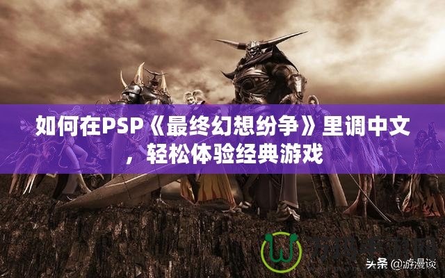 如何在PSP《最終幻想紛爭(zhēng)》里調(diào)中文，輕松體驗(yàn)經(jīng)典游戲