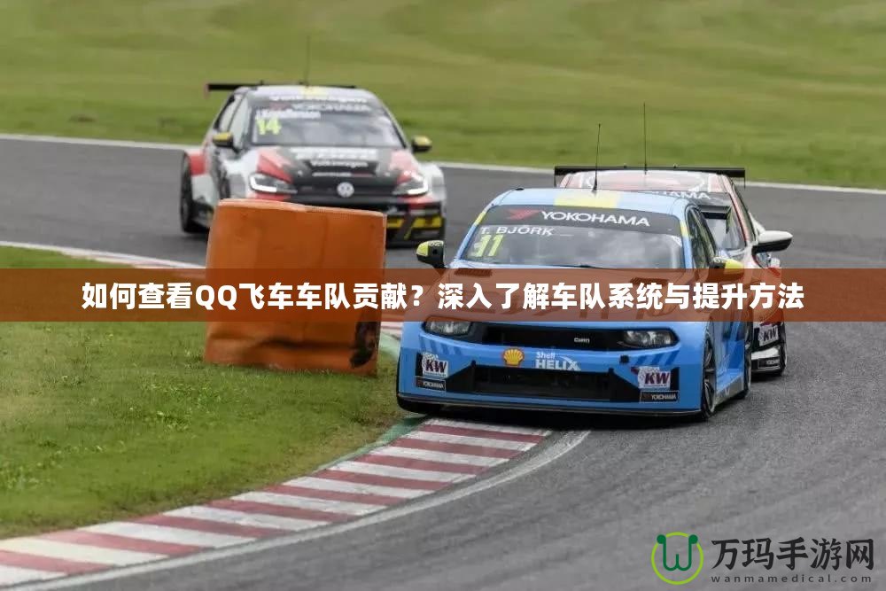 如何查看QQ飛車車隊貢獻(xiàn)？深入了解車隊系統(tǒng)與提升方法