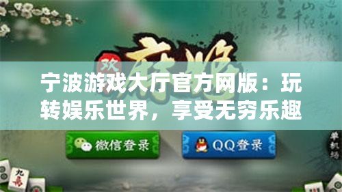 寧波游戲大廳官方網(wǎng)版：玩轉(zhuǎn)娛樂世界，享受無窮樂趣
