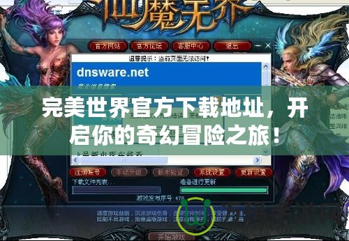 完美世界官方下載地址，開啟你的奇幻冒險之旅！