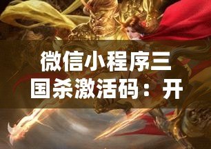 微信小程序三國(guó)殺激活碼：開啟全新游戲體驗(yàn)，激活精彩無限
