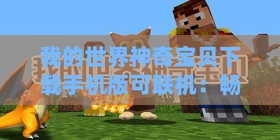 我的世界神奇寶貝下載手機(jī)版可聯(lián)機(jī)：暢享奇幻冒險(xiǎn)與萌寵世界！