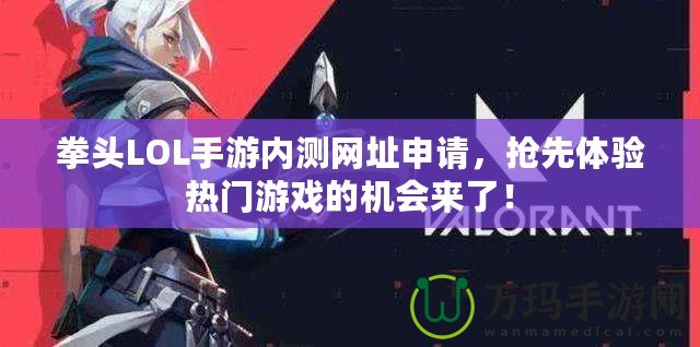 拳頭LOL手游內(nèi)測網(wǎng)址申請，搶先體驗熱門游戲的機會來了！