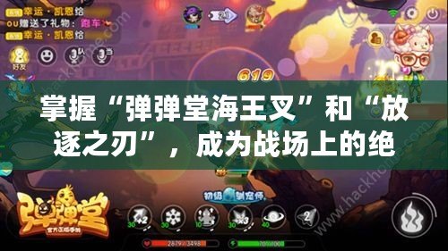 掌握“彈彈堂海王叉”和“放逐之刃”，成為戰(zhàn)場上的絕對王者！