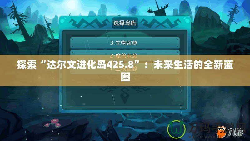 探索“達(dá)爾文進(jìn)化島425.8”：未來生活的全新藍(lán)圖