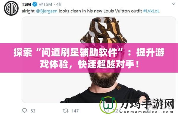 探索“問(wèn)道刷星輔助軟件”：提升游戲體驗(yàn)，快速超越對(duì)手！