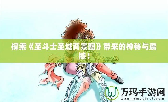 探索《圣斗士圣域背景圖》帶來的神秘與震撼！