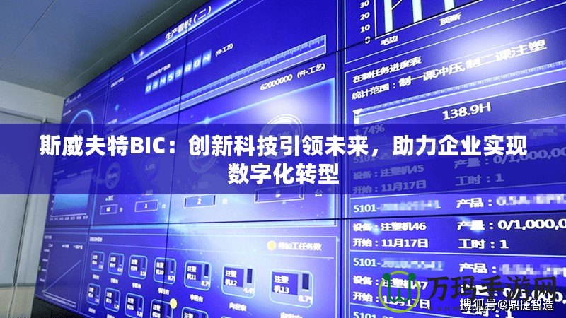 斯威夫特BIC：創(chuàng)新科技引領(lǐng)未來，助力企業(yè)實現(xiàn)數(shù)字化轉(zhuǎn)型