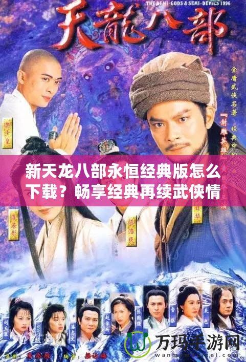 新天龍八部永恒經(jīng)典版怎么下載？暢享經(jīng)典再續(xù)武俠情懷！