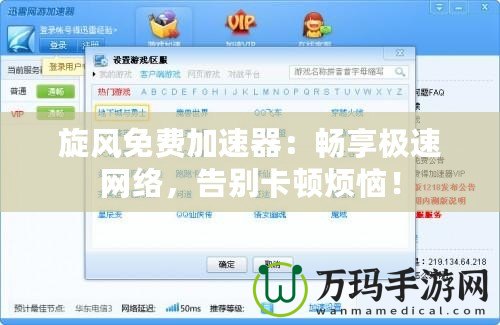 旋風(fēng)免費(fèi)加速器：暢享極速網(wǎng)絡(luò)，告別卡頓煩惱！