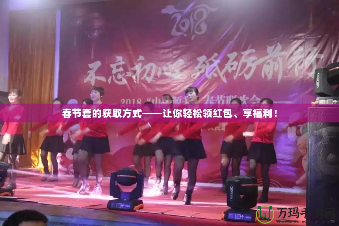春節(jié)套的獲取方式——讓你輕松領(lǐng)紅包、享福利！