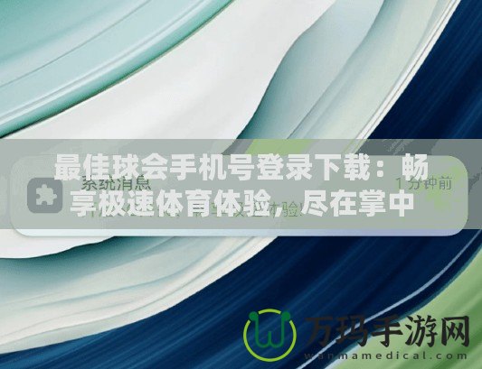 最佳球會(huì)手機(jī)號(hào)登錄下載：暢享極速體育體驗(yàn)，盡在掌中