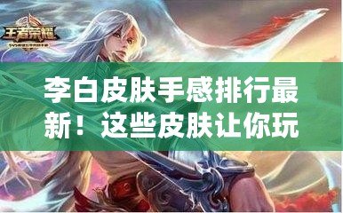 李白皮膚手感排行最新！這些皮膚讓你玩得更爽，快來了解一下！