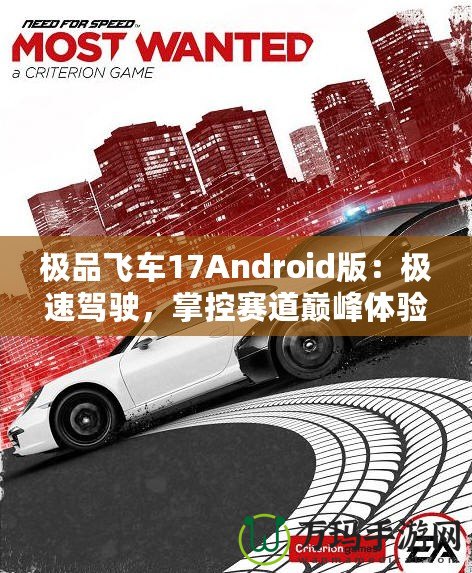 極品飛車17Android版：極速駕駛，掌控賽道巔峰體驗