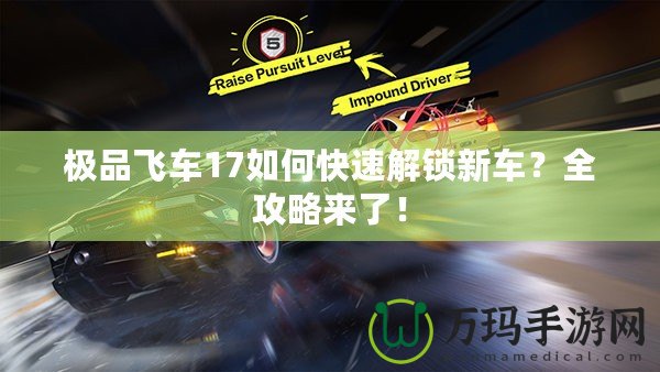 極品飛車(chē)17如何快速解鎖新車(chē)？全攻略來(lái)了！