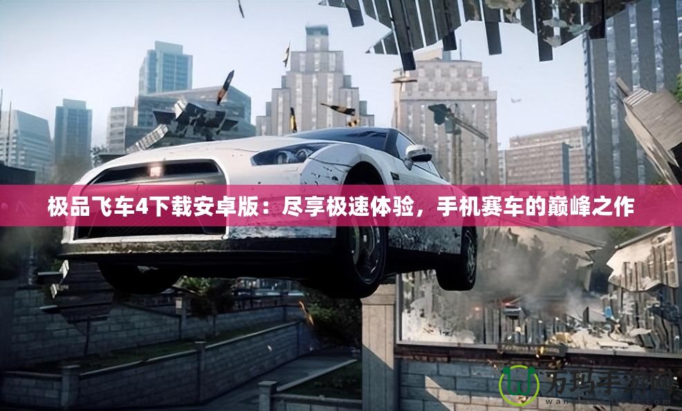 極品飛車4下載安卓版：盡享極速體驗，手機賽車的巔峰之作