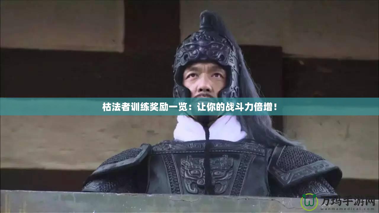 枯法者訓練獎勵一覽：讓你的戰(zhàn)斗力倍增！