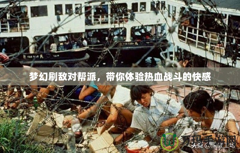 夢幻刷敵對幫派，帶你體驗熱血戰(zhàn)斗的快感