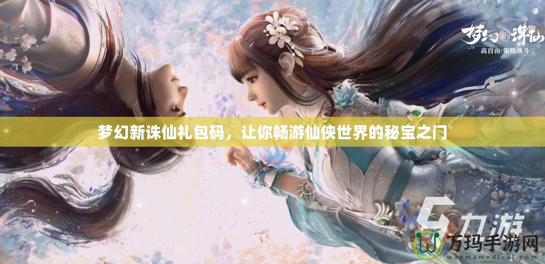 夢幻新誅仙禮包碼，讓你暢游仙俠世界的秘寶之門