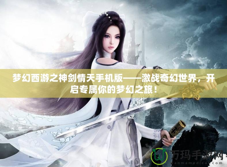 夢幻西游之神劍情天手機(jī)版——激戰(zhàn)奇幻世界，開啟專屬你的夢幻之旅！