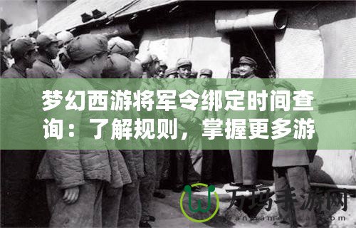 夢(mèng)幻西游將軍令綁定時(shí)間查詢：了解規(guī)則，掌握更多游戲策略！