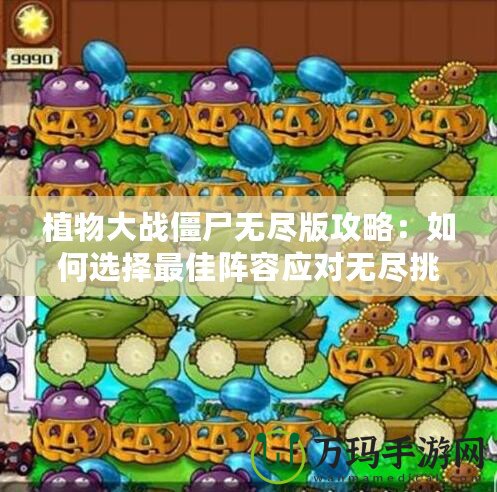 植物大戰(zhàn)僵尸無盡版攻略：如何選擇最佳陣容應(yīng)對(duì)無盡挑戰(zhàn)