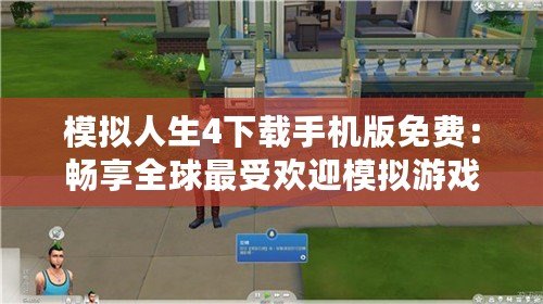 模擬人生4下載手機(jī)版免費(fèi)：暢享全球最受歡迎模擬游戲的無盡樂趣！
