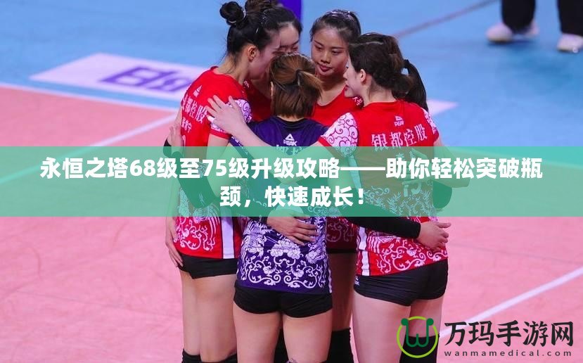 永恒之塔68級至75級升級攻略——助你輕松突破瓶頸，快速成長！