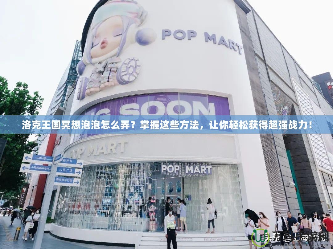 洛克王國冥想泡泡怎么弄？掌握這些方法，讓你輕松獲得超強戰(zhàn)力！