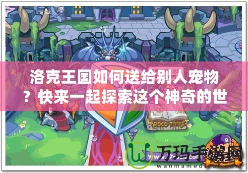洛克王國如何送給別人寵物？快來一起探索這個神奇的世界！