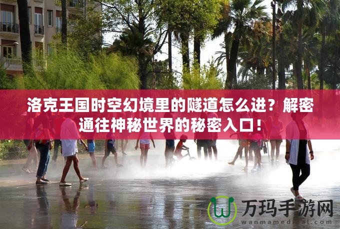 洛克王國時(shí)空幻境里的隧道怎么進(jìn)？解密通往神秘世界的秘密入口！