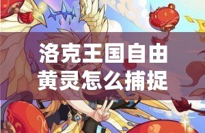 洛克王國(guó)自由黃靈怎么捕捉：詳細(xì)攻略助你輕松收服這個(gè)夢(mèng)幻寵物