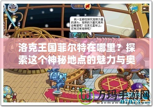 洛克王國(guó)菲爾特在哪里？探索這個(gè)神秘地點(diǎn)的魅力與奧秘