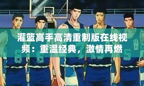 灌籃高手高清重制版在線視頻：重溫經(jīng)典，激情再燃
