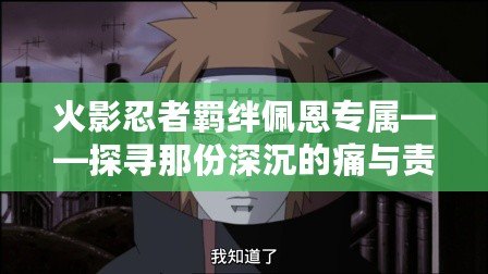 火影忍者羈絆佩恩專屬——探尋那份深沉的痛與責(zé)任