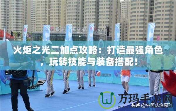 火炬之光二加點(diǎn)攻略：打造最強(qiáng)角色，玩轉(zhuǎn)技能與裝備搭配！