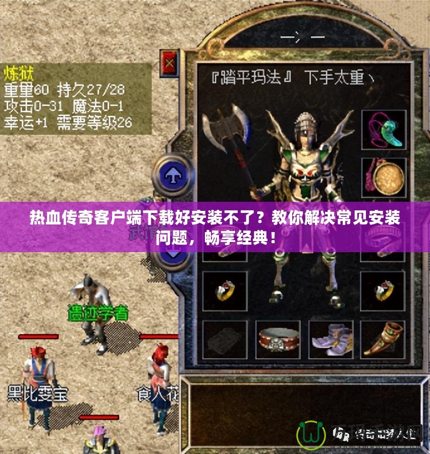 熱血傳奇客戶端下載好安裝不了？教你解決常見安裝問題，暢享經(jīng)典！