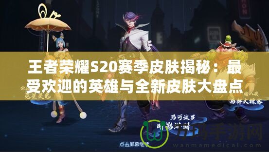 王者榮耀S20賽季皮膚揭秘：最受歡迎的英雄與全新皮膚大盤(pán)點(diǎn)