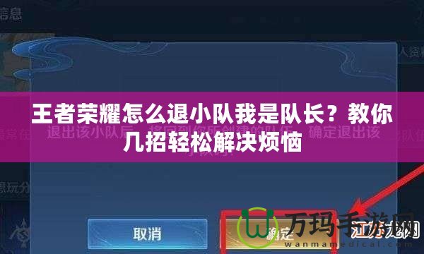 王者榮耀怎么退小隊(duì)我是隊(duì)長(zhǎng)？教你幾招輕松解決煩惱