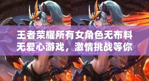 王者榮耀所有女角色無布料無愛心游戲，激情挑戰(zhàn)等你來戰(zhàn)！